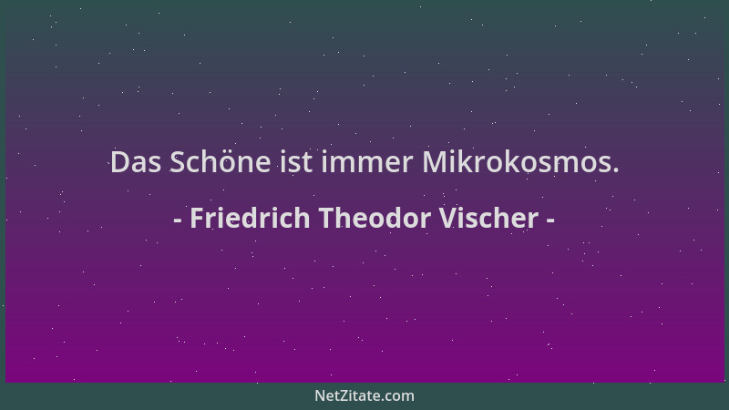 Friedrich Theodor Vischer - Das Schöne ist immer Mikrokosmos....