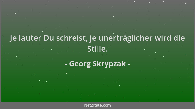 Georg Skrypzak - Je lauter Du schreist, je unerträglicher wird die Stille....