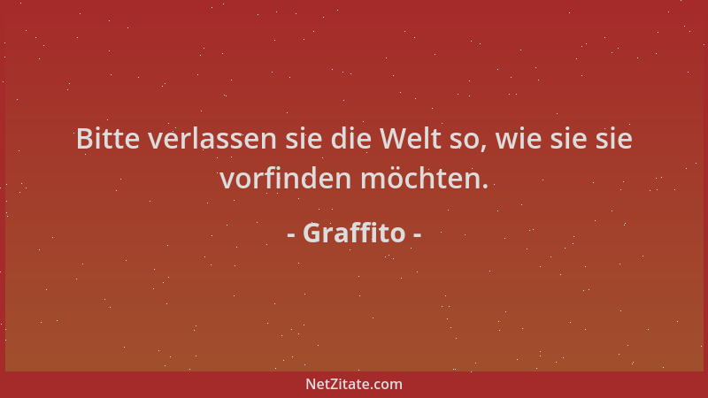 Graffito - Bitte verlassen sie die Welt so, wie sie sie vorfinden möchten....