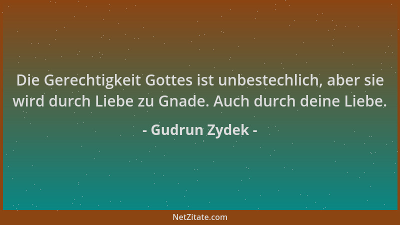 Gudrun Zydek - Die Gerechtigkeit Gottes ist unbestechlich, aber sie wird durch Liebe zu Gnade. Auch durch deine Liebe....