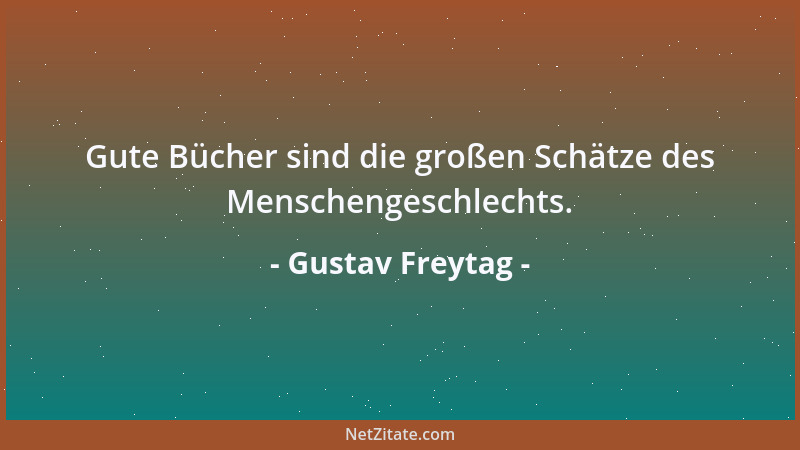 Gustav Freytag - Gute Bücher sind die großen Schätze des Menschengeschlechts....