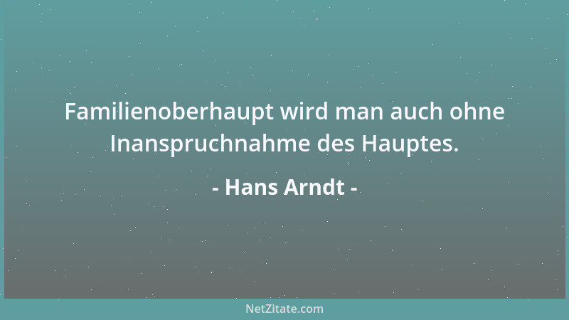 Hans Arndt - Familienoberhaupt wird man auch ohne Inanspruchnahme des Hauptes....