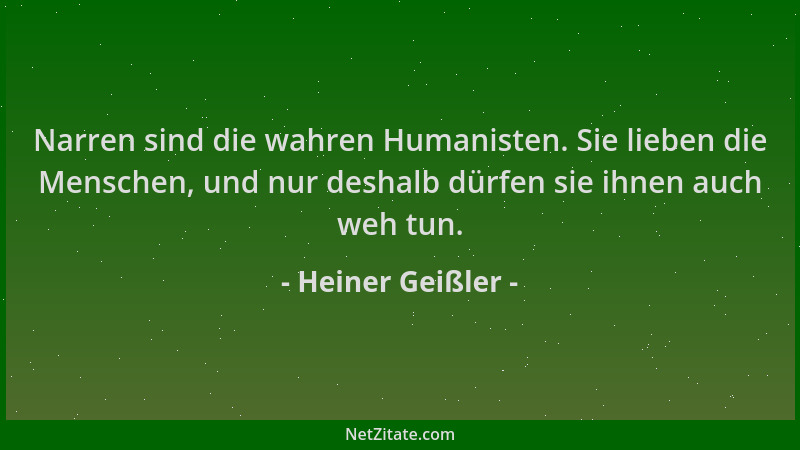 Heiner Geißler - Narren sind die wahren Humanisten. Sie lieben die Menschen, und nur deshalb dürfen sie ihnen auch weh tun....