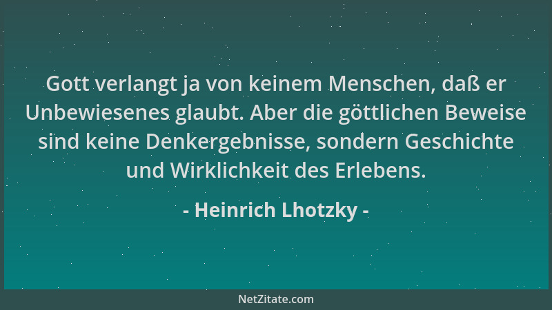 Heinrich Lhotzky - Gott verlangt ja von keinem Menschen, daß er Unbewiesenes glaubt. Aber die göttlichen Beweise sind keine...