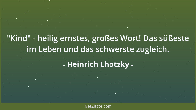 Heinrich Lhotzky -  "Kind " - heilig ernstes, großes Wort! Das süßeste im Leben und das schwerste zugleich....