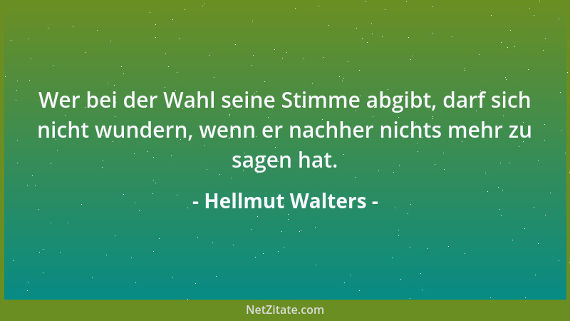 Hellmut Walters - Wer bei der Wahl seine Stimme abgibt, darf sich nicht wundern, wenn er nachher nichts mehr zu sagen hat....