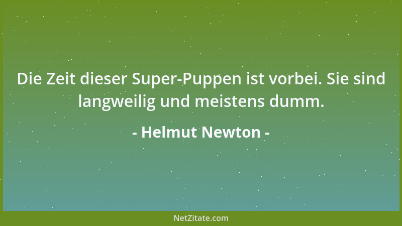 Helmut Newton - Die Zeit dieser Super-Puppen ist vorbei. Sie sind langweilig und meistens dumm....