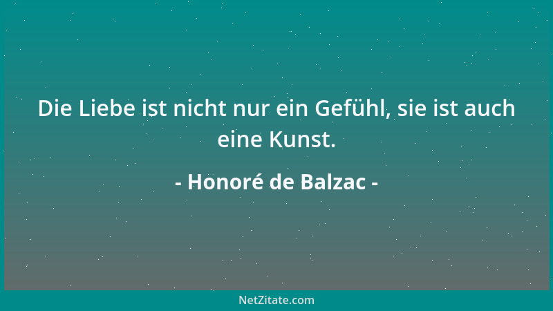 Honoré de Balzac - Die Liebe ist nicht nur ein Gefühl, sie ist auch eine Kunst....
