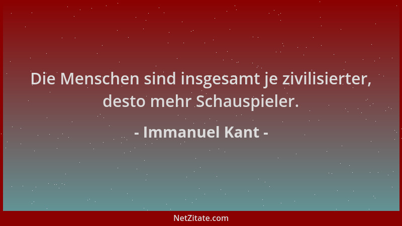 Immanuel Kant - Die Menschen sind insgesamt je zivilisierter, desto mehr Schauspieler....