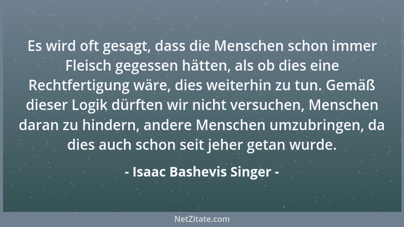 Isaac Bashevis Singer - Es wird oft gesagt, dass die Menschen schon immer Fleisch gegessen hätten, als ob dies eine Rechtfe...