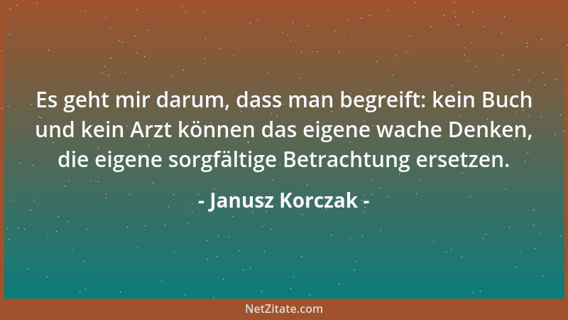 Janusz Korczak - Es geht mir darum, dass man begreift: kein Buch und kein Arzt können das eigene wache Denken, die eigene s...
