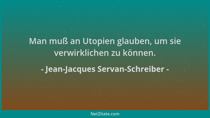 Jean-Jacques Servan-Schreiber - Man muß an Utopien glauben, um sie verwirklichen zu können....
