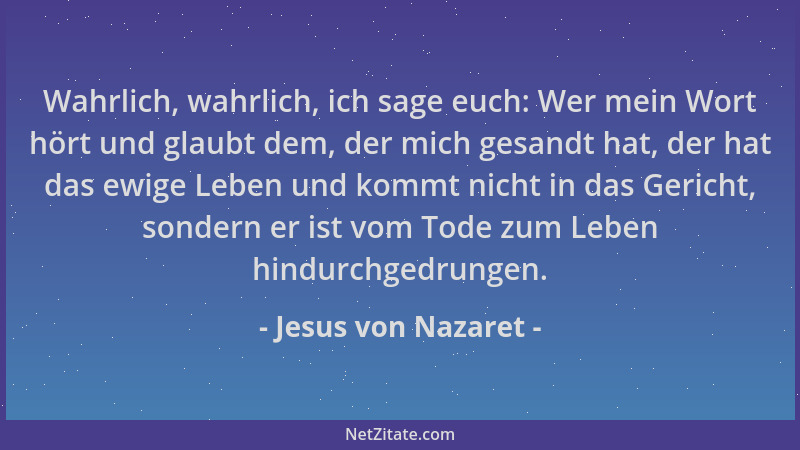 Jesus von Nazaret - Wahrlich, wahrlich, ich sage euch: Wer mein Wort hört und glaubt dem, der mich gesandt hat, der hat das...