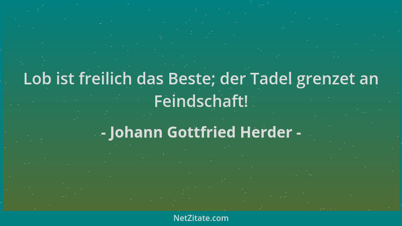 Johann Gottfried Herder - Lob ist freilich das Beste; der Tadel grenzet an Feindschaft!...