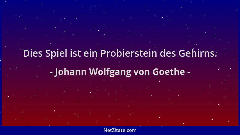 Johann Wolfgang von Goethe - Dies Spiel ist ein Probierstein des Gehirns....