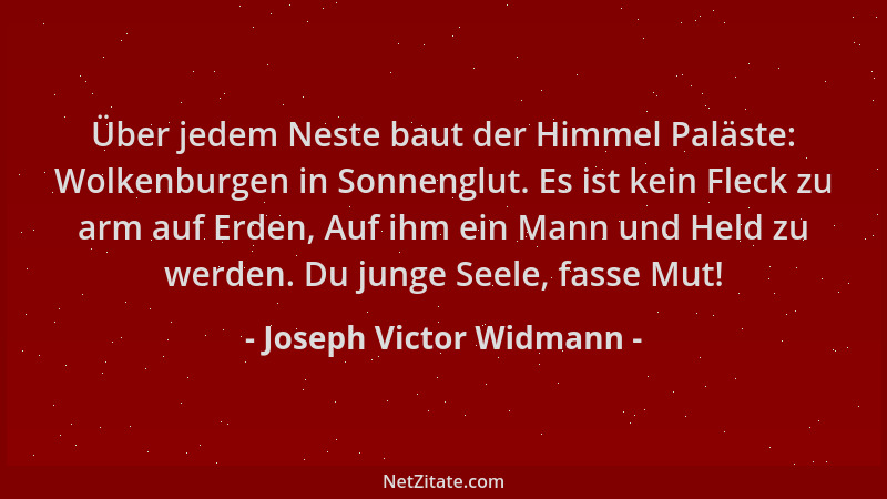 Joseph Victor Widmann - Über jedem Neste baut der Himmel Paläste: Wolkenburgen in Sonnenglut. Es ist kein Fleck zu arm auf...