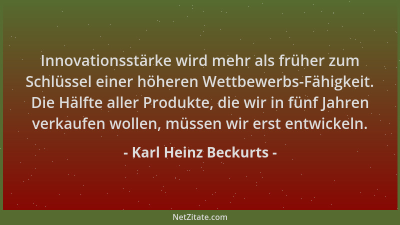 Karl Heinz Beckurts - Innovationsstärke wird mehr als früher zum Schlüssel einer höheren Wettbewerbs-Fähigkeit. Die Hälfte...