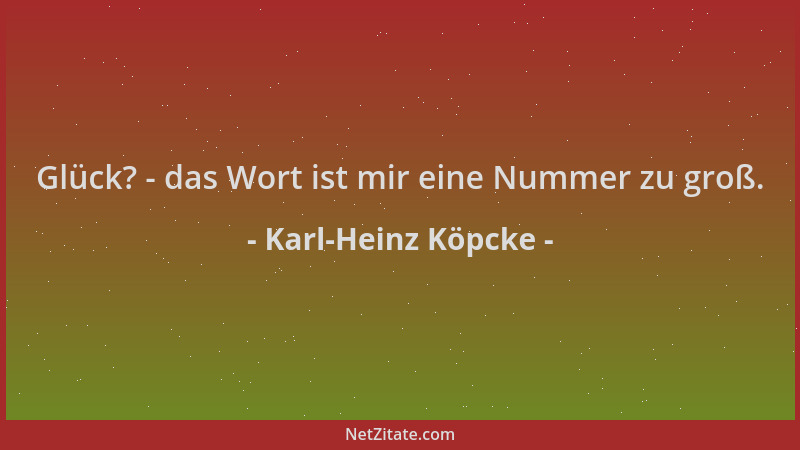 Karl-Heinz Köpcke - Glück? - das Wort ist mir eine Nummer zu groß....
