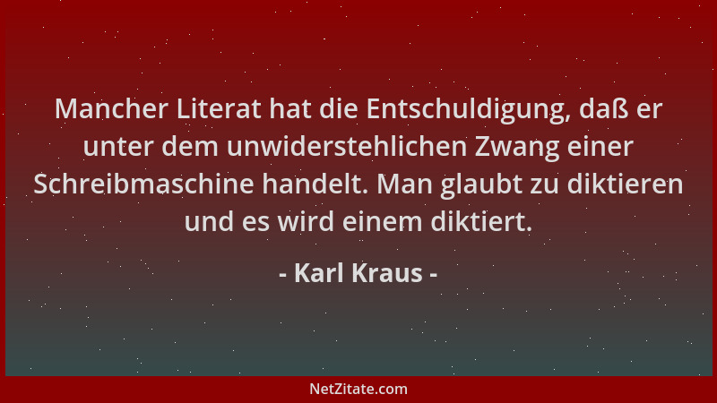 Karl Kraus - Mancher Literat hat die Entschuldigung, daß er unter dem unwiderstehlichen Zwang einer Schreibmaschine handelt...