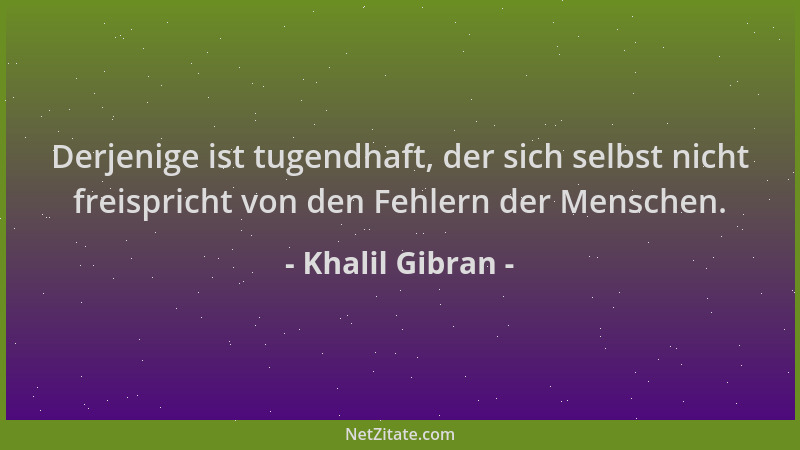 Khalil Gibran - Derjenige ist tugendhaft, der sich selbst nicht freispricht von den Fehlern der Menschen....