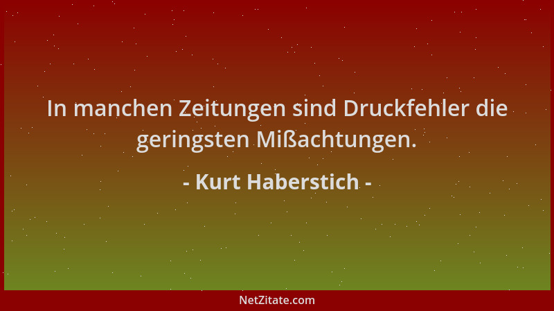 Kurt Haberstich - In manchen Zeitungen sind Druckfehler die geringsten Mißachtungen....