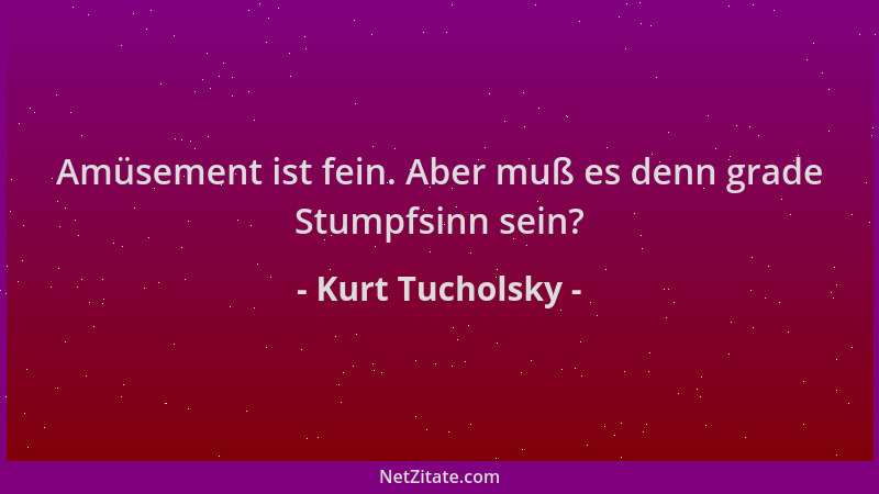 Kurt Tucholsky - Amüsement ist fein. Aber muß es denn grade Stumpfsinn sein?...