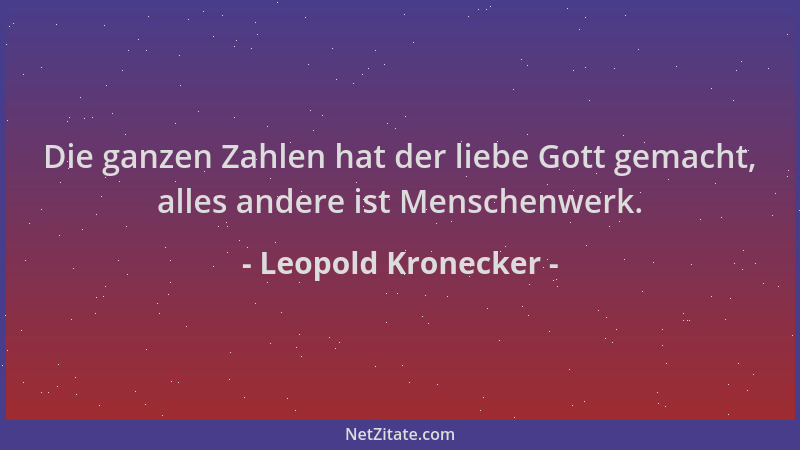 Leopold Kronecker - Die ganzen Zahlen hat der liebe Gott gemacht, alles andere ist Menschenwerk....