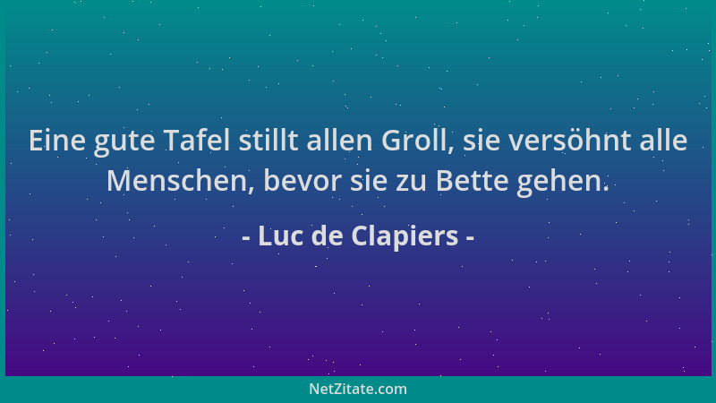 Luc de Clapiers - Eine gute Tafel stillt allen Groll, sie versöhnt alle Menschen, bevor sie zu Bette gehen....