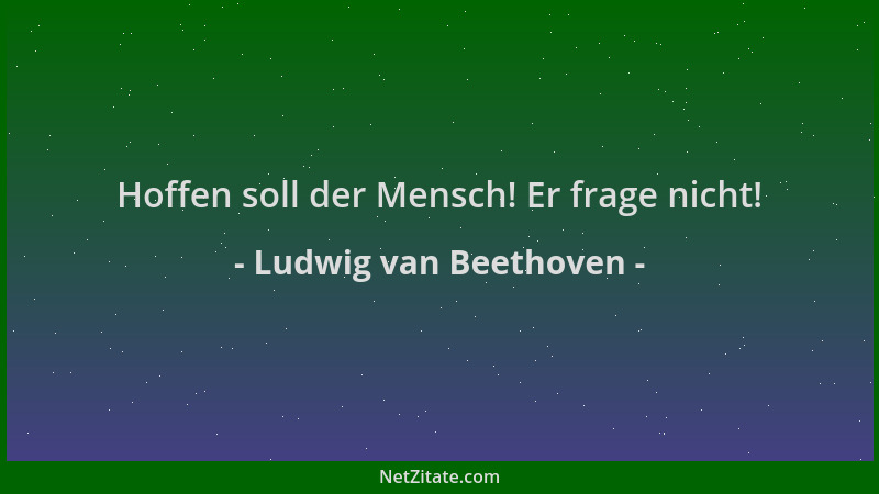 Ludwig van Beethoven - Hoffen soll der Mensch! Er frage nicht!...