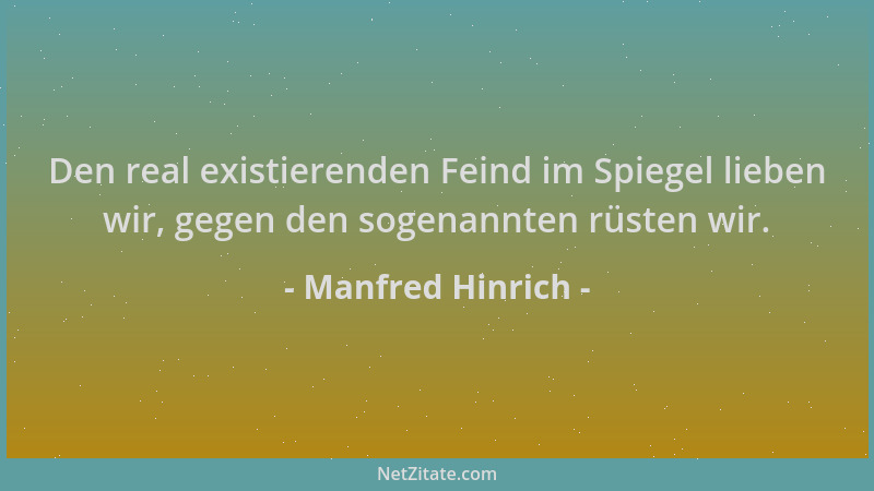 Manfred Hinrich - Den real existierenden Feind im Spiegel lieben wir, gegen den sogenannten rüsten wir....