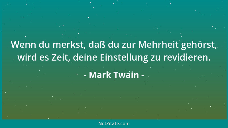 Mark Twain - Wenn du merkst, daß du zur Mehrheit gehörst, wird es Zeit, deine Einstellung zu revidieren....