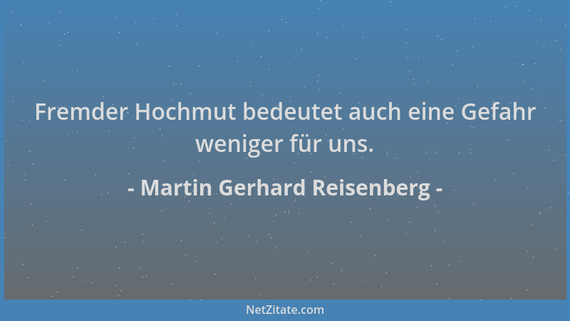 Martin Gerhard Reisenberg - Fremder Hochmut bedeutet auch eine Gefahr weniger für uns....