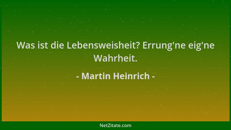 Martin Heinrich - Was ist die Lebensweisheit? Errung 'ne eig 'ne Wahrheit....