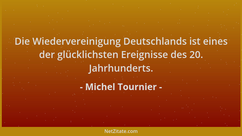 Michel Tournier - Die Wiedervereinigung Deutschlands ist eines der glücklichsten Ereignisse des 20. Jahrhunderts....