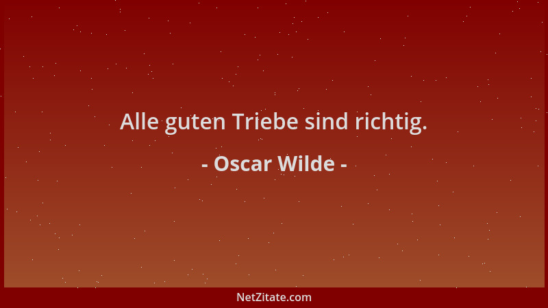 Oscar Wilde - Alle guten Triebe sind richtig....