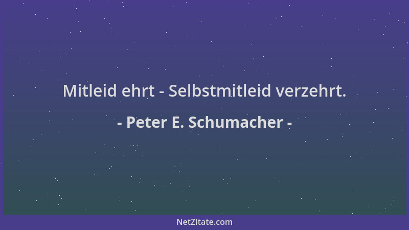 Peter E. Schumacher - Mitleid ehrt - Selbstmitleid verzehrt....