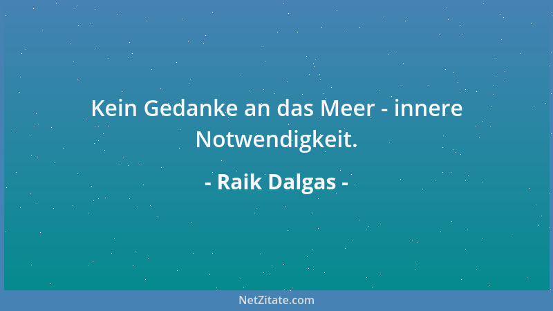 Raik Dalgas - Kein Gedanke an das Meer - innere Notwendigkeit....