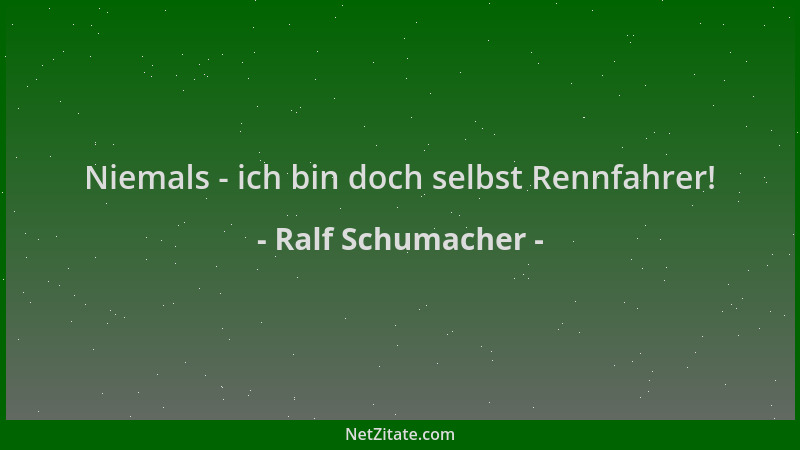Ralf Schumacher - Niemals - ich bin doch selbst Rennfahrer!...