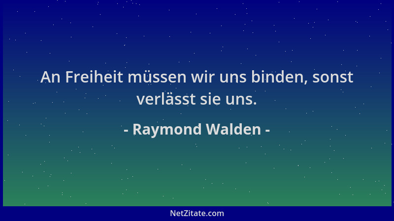 Raymond Walden - An Freiheit müssen wir uns binden, sonst verlässt sie uns....