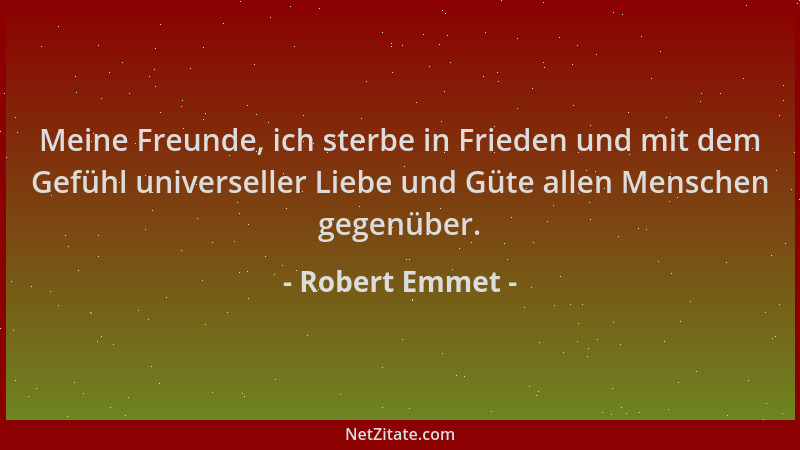 Robert Emmet - Meine Freunde, ich sterbe in Frieden und mit dem Gefühl universeller Liebe und Güte allen Menschen gegenüber...