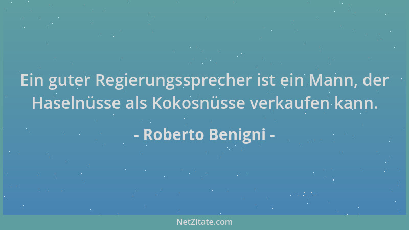 Roberto Benigni - Ein guter Regierungssprecher ist ein Mann, der Haselnüsse als Kokosnüsse verkaufen kann....