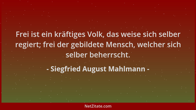 Siegfried August Mahlmann - Frei ist ein kräftiges Volk, das weise sich selber regiert; frei der gebildete Mensch, welcher...