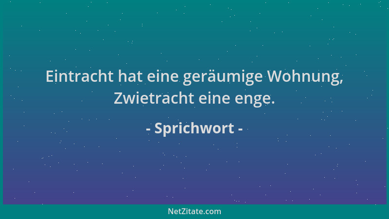 Sprichwort - Eintracht hat eine geräumige Wohnung, Zwietracht eine enge....