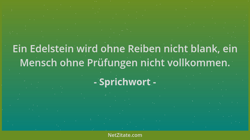 Sprichwort - Ein Edelstein wird ohne Reiben nicht blank, ein Mensch ohne Prüfungen nicht vollkommen....