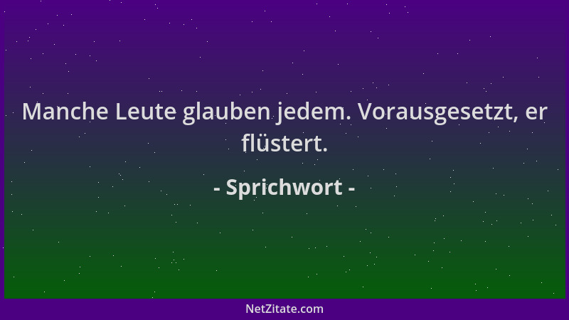 Sprichwort - Manche Leute glauben jedem. Vorausgesetzt, er flüstert....
