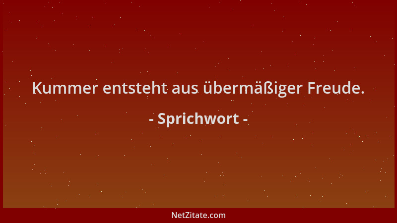 Sprichwort - Kummer entsteht aus übermäßiger Freude....