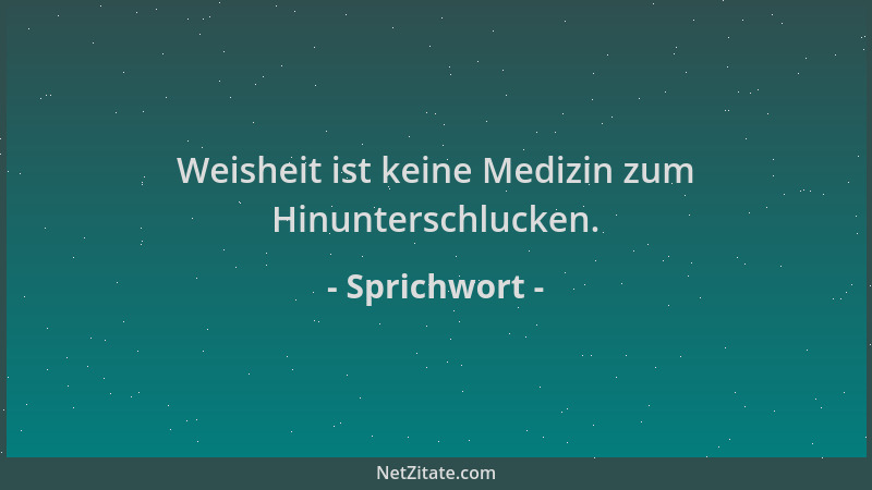 Sprichwort - Weisheit ist keine Medizin zum Hinunterschlucken....