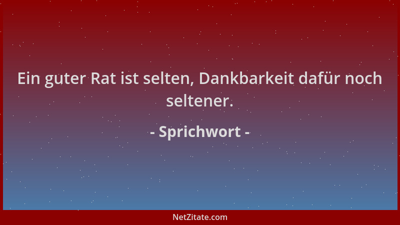 Sprichwort - Ein guter Rat ist selten, Dankbarkeit dafür noch seltener....