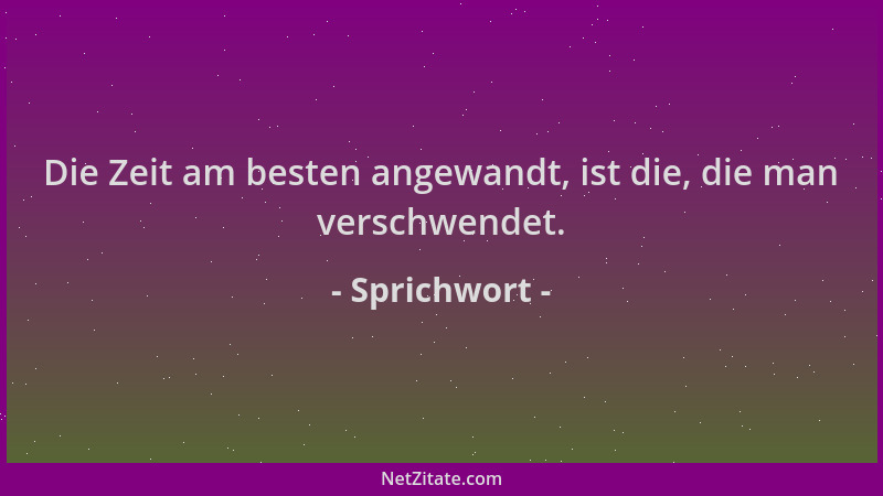 Sprichwort - Die Zeit am besten angewandt, ist die, die man verschwendet....