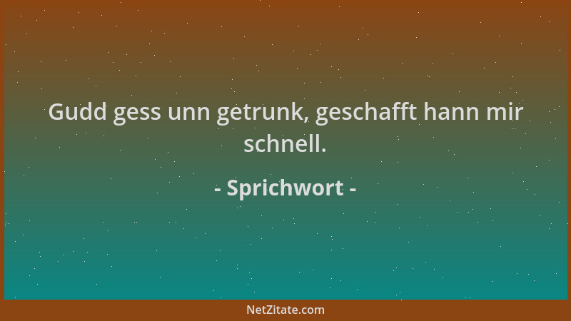 Sprichwort - Gudd gess unn getrunk, geschafft hann mir schnell....